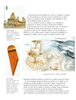 Η στρίγγλα Λούχι ικανοποιήθηκε με το έργο του. Κλείδωσε το Σάμπο
                                   με εννέα κλειδαριές και, κάνοντας μαγικά, το φύτεψε στη γη. Όμως
                                   έστειλε με ένα χάλκινο πλοίο τον Ιλμαρίνεν στην πατρίδα του πέρα
                                   από τη θάλασσα, χωρίς την κόρη της.
                                     Για να εκδικηθούν τη Λούχι, ο Ιλμαρίνεν και ο Βεϊναμόινεν
                                   αποφάσισαν να κλέψουν το Σάμπο. Ξαναγύρισαν στο Βορρά,
                                   φέρνοντας μαζί τους κι ένα νεαρό έξυπνο φίλο τους, τον Λεμινκέινεν.
                                   Ο Βεϊναμόινεν έπαιξε γλυκιά μουσική με το κάντελέ του για να
ΛΑΪΚΗ ΤΕΧΝΗ                   αποκοιμίσει τη μάγισσα και ο Ιλμαρίνεν λάδωσε τις εννέα κλειδαριές με
Σε αυτό το ανάγλυφο του       βούτυρο για να τις ανοίξει εύκολα. Ύστερα ο Λεμινκέινεν προσπάθησε να
19ου αι. από το Παλαιό
                              τραβήξει έξω το Σάμπο, αλλά οι μαγικές του ρίζες δεν έσπαγαν. Έτσι
Πανεπιστήμιο του Τούρκου
της Φιλλανδιας
απεικονίζεται ο Βεϊναμόινεν
να παίζει κάντελε.




                                                              Η κόρη-ομίχλη τυλίγει το καράβι του Βεϊναμόινεν



ΤΟ ΚΑΝΤΕΛΕ                    δανείστηκε ένα βόδι του βορρά με το αλέτρι του κι έκοψε τις ρίζες του Σάμπο.
Με αυτό το όργανο, που
                               Οι τρεις σύντροφοι άρπαξαν το Σάμπο και κίνησαν με το καράβι για την
μοιάζει με άρπα, ο
Βεϊναμόινεν έπαιζε έξοχη      πατρίδα τους. Καθώς ταξίδευαν, ο Λεμινκέινεν άρχισε να τραγουδά ένα
μουσική. Το δικό του          θριαμβευτικό τραγούδι. Η Λούχι ξύπνησε, άκουσε το τραγούδι του και
κάντελε είχε σκελετό          κάλεσε την κόρη της την ομίχλη να σκεπάσει το καράβι. Όμως ο Βεϊναμόινεν,
φτιαγμένο από σαγόνι
                              με το αστραφτερό σπαθί του, έκοψε την ομίχλη και άνοιξε δρόμο.
αλόγου, ενώ οι χορδές
του ήταν τρίχες από την        Η Λούχι κάλεσε την τερατώδη φάλαινα να σηκωθεί από τα βάθη του νερού,
ουρά του αλόγου.              αλλά ο Βεϊναμόινεν της τραγούδησε και την έκανε να βυθιστεί ξανά. Μετά η
 