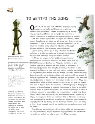 ΤΟ ΔΕΝΤΡΟ ΤΗΣ ΖΩΗΣ

                              Ο     ΟΝΤΙΝ, Ο ΠΑΤΕΡΑΣ ΤΩΝ ΠΑΝΤΩΝ, τριγυρίζει μερικές
                                    φορές στη Μιδγάρδη (τη Μίτγκαρντ), τη μέση γη,
                              ανάμεσα στους ανθρώπους. Έρχεται μεταμφιεσμένος σε γέροντα,
                              στηριγμένος στο ραβδί του, και ανταμείβει την καλοσύνη με
                              πλούτο, την ευγένεια με σοφία και την κακομεταχείριση με τιμωρία.
                                Κάθε πρωί τα δύο κοράκια του, ο Χούγκιν και ο Μούνιν, πετάνε
                              παντού διασχίζοντας τον κόσμο και φέρνοντας στον Όντιν τα νέα των
                              ανθρώπων. Ο ίδιος ο Όντιν μπορεί να αλλάζει σχήμα και, ενώ το
                              σώμα του κοιμάται, αυτός μπορεί να ταξιδεύει με τη μορφή
                              κάιποιου πουλιού ή ζώου άγνωστου στους ανθρώπους.
                                Λέγονται πολλές ιστορίες για το πώς ο Πατέρας των Πάντων
                              απέκτησε τη μεγάλη του σοφία και τις μαγικές του δυνάμεις.
                              Αλλά για κάθε απόκτημα υπήρχε και κάποιο αντίτιμο.
ΜΟΝΟΦΘΑΛΜΟΣ ΘΕΟΣ
Πιστεύεται ότι αυτό το
                                Το δέντρο του κόσμου, το Ίγκντραζιλ, είναι μια τεράστια
                              φλαμουρια που πυργώνεται πάνω από τον κόσμο. Η μία ρίζα της
μονοφθαλμο αγαλματακι απεικονίζει τον Όντιν, τοτρομαχτικό βασίλειο του Νίφλχαϊμ, εκεί όπου το φίδι
                                   είναι στο
θεό του πολέμου και της
σοφίας, τον πιο ισχυρό             Νίδχογκ τρέφεται με πτώματα και τρώει το ίδιο το Ίγκντραζιλ. Η
θεό στη σκανδιναβική
μυθολογία. Ο Όντιν ήθελε           δεύτερη ρίζα βρίσκεται στην Ασγάρδη, το Βασίλειο των θεών, κι εδώ
να τα ξέρει όλα, κι έτσι           κατοικούν οι Νόρνες, οι τρεις γριές που ορίζουν τη μοίρα των ανθρώπων.
                              Τα ονόματα τους είναι Μοίρα, Είναι και Ανάγκη, και αυτές κρατάνε το δέντρο
για να αποκτήσει τη
                              ζωντανό, ραντίζοντας τη ρίζα με καθάριο νερό από το πηγάδι της μοίρας. Η
γνώση. Μετά προσφέρθηκε       τρίτη ρίζα βρίσκεται στο Γιέτουνχαϊμ, τη χώρα των γιγάντων. Κάτω από αυτή
ο ίδιος ως θυσία για να       τη ρίζα βρίσκεται το πηγάδι όπου το αυστηρό κεφάλι του σοφού Μίμιρ λέει
αποκτήσει το μυστικό των      σκληρά λόγια. Ο Όντιν έδωσε το ένα του μάτι για να πιει νερό της γνώσης
ρούνων, των μαγικών
                              από αυτό το πηγάδι. Πάνω στο Ίγκντραζιλ, ο Ανώτατος Ένας, ο Πατέρας των
συμβόλων.
                              παντων, ο ΚουκουΛοφόρος, ο τρομερός Λογχοφόρος, ο Όντιν με τα πολλά
                              ονόματα βρήκε το μυστικό των ρούνων, των μαγικών συμβόλων με τα οποία οι
ΧΟΥΓΚΙΝ ΚΑΙ ΜΟΥΝΙΝ            άνθρωποι μπορούν να καταγράψουν και να κατανοήσουν τη ζωή τους. Εννέα
Οι μόνιμοι σύντροφοι του
                              νύχτες ο Όντιν ήταν γαντζωμένος στο ανεμοδαρμένο δέντρο, τρυπημένος με
Όντιν ήταν δύο κοράκια, ο
Χούγκιν και ο Μούνιν, που
                              λόγχη, προσφέροντας θυσία τον εαυτό του. Ούτε ο Ράτατοσκ, ο σκίουρος
τα ονόματα τους σημαίνουν     που ανεβοκατεβαίνει στο δέντρο μεταφέροντας προσβολές από τον αετό της
«σκέψη» και «μνήμη». Αυτά     κορυφής στο φίδι της Βάσης, δεν του πρόσφερε φαγητό ή νερό. Στο τέλος,
τα δύο πουλιά, που
                              ο Όντιν έβγαλε τρομερή κραυγή και, αρπάζοντας τους ρούνους, έπεσε από
τρέφονταν με κουφάρια
των νεκρών από τα πεδία
                              το δέντρο.
της μάχης, έδιναν               Όταν ξύπνησε από το θάνατο, ο Όντιν ήξερε πολλά πράγματα κρυμμένα
πληροφορίες στον Όντιν        απ' τους ανθρώπους: πώς να θεραπεύει τους αρρώστους· πώς να στομώνει
ψιθυρίζοντας στο αφτί του.
                              τη λεπίδα του εχθρού και πώς να πιάνει ένα Βέλος στον αέρα.
 