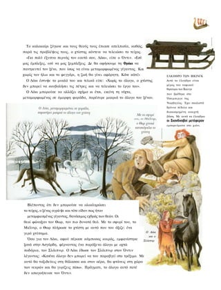 Το καλοκαίρι ζύγωνε και τους θεούς τους έπιασε απελπισία, καθώς,
παρά τις προβλέψεις τους, ο χτίστης κόντευε να τελειώσει το τείχος.
 «Για πολύ έξυπνο περνάς τον εαυτό σου, Λόκι», είπε ο Όντιν. «Εσύ
μας έμπλεξες, εσύ να μας ξεμπλέξεις. Δε θα αφήσουμε τη Φράια να
παντρευτεί τον ξένο, που ίσως να είναι μεταμορφωμένος γίγαντας. Και
χωρίς τον ήλιο και το φεγγάρι, η ζωή θα γίνει αφόρητη. Κάνε κάτι!»                ΕΛΚΗΘΡΟ ΤΩΝ ΒΙΚΙΝΓΚ
 Ο Λόκι έστυψε το μυαλό του και τελικά είπε: «Χωρίς το άλογο, ο χτίστης           Αυτό το έλκηθρο είναι
                                                                                  μέρος του ταφικού
δεν μπορεί να κουβαλήσει τις πέτρες και να τελειώσει το έργο του».
                                                                                  θησαυροι των Βικινγκ
 Ο Λόκι μπορούσε να αλλάζει σχήμα κι έτσι, εκείνη τη νύχτα,
                                                                                  που βρέθηκε στο
μεταμορφωμένος σε όμορφη φοράδα, παρέσυρε μακριά το άλογο του ξένου.              Όσεμπεργκ της
                                                                                  Νορβηγίας. Έχει σκαλιστά
                                                                                  δρύινα πέδιλα και
                                                                                  διακοσμημένη ανοιχτή
                                                                                  βάση. Με αυτά τα έλκηθρα
                                                                                  οι Σκανδιναβοί μετέφεραν
                                                                                  εμπορεύματα στο χιόνι.




  Βλέποντας ότι δεν μπορούσε να ολοκληρώσει
το τείχος, ο ξένος αγρίεψε και τότε είδαν πως ήταν
  μεταμφιεσμένος γίγαντας, θανάσιμος εχθρός των θεών. Οι
θεοί φώναξαν τον Θωρ, τον πιο δυνατό θεό. Με το σφυρί του, το
Μιέλνιρ, ο Θωρ πλήρωσε το χτίστη με αυτό που του άξιζε: ένα
γερό χτύπημα.                                                           Ο Λόκι
                                                                          και ο
  Όσο για τον Λόκι, αφού πέρασε κάμποσος καιρός, εμφανίστηκε          Σλάιπνιρ
ξανά στην Ασγάρδη, φέρνοντας ένα παράξενο άλογο με οχτώ
ποδάρια, τον Σλάιπνιρ. Ο Λόκι έδωσε τον Σλάιπνιρ στον Όντιν
λέγοντας: «Κανένα άλογο δεν μπορεί να του παραβγεί στο τρέξιμο. Με
αυτό θα ταξιδεύεις στη θάλασσα και στον αέρα, θα φτάνεις στη χώρα
των νεκρών και θα γυρίζεις πίσω». Πράγματι, το άλογο αυτό ποτέ
δεν απογοήτευσε τον Όντιν.
 