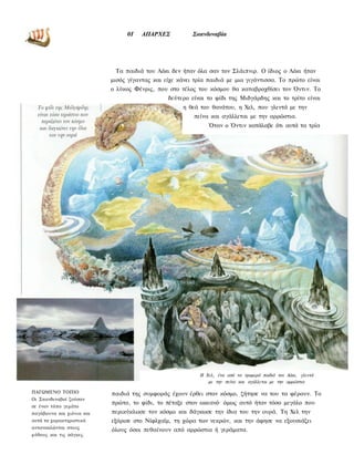 0Ι    ΑΠΑΡΧΕΣ           Σκανδιναβία




                            Τα παιδιά του Λόκι δεν ήταν όλα σαν τον Σλάιπνιρ. Ο ίδιος ο Λόκι ήταν
                           μισός γίγαντας και είχε κάνει τρία παιδιά με μια γιγάντισσα. Το πρώτο είναι
                           ο λύκος Φένρις, που στο τέλος του κόσμου θα καταβροχθίσει τον Όντιν. Το
                                               δεύτερο είναι το φίδι της Μιδγάρδης και το τρίτο είναι
                                                    η θεά του θανάτου, η Χελ, που γλεντά με την
                                                        πείνα και αγάλλεται με την αρρώστια.
                                                              Όταν ο Όντιν κατάλαβε ότι αυτά τα τρία




                                                          Η Χελ, ένα από τα τρομερά παιδιά τον Λόκι, γλεντά
                                                             με την πείνα και αγάλλεται με την αρρώστια

ΠΑΓΩΜΕΝΟ ΤΟΠΙΟ             παιδιά της συμφοράς έχουν έρθει στον κόσμο, ζήτησε να του τα φέρουν. Το
Οι Σκανδιναβοί ζούσαν
                           πρώτο, το φίδι, το πέταξε στον ωκεανό· όμως αυτό ήταν τόσο μεγάλο που
σε έναν τόπο γεμάτο
παγόβουνα και χιόνια και   περικύκλωσε τον κόσμο και δάγκωσε την ίδια του την ουρά. Τη Χελ την
αυτά τα χαρακτηριστικά     εξόρισε στο Νίφλχαϊμ, τη χώρα των νεκρών, και την άφησε να εξουσιάζει
αντανακλώνται στους
                           όλους όσοι πεθαίνουν από αρρώστια ή γεράματα.
μύθους και τις σάγκες.
 