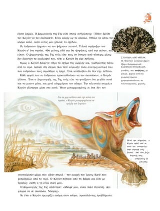 έκανε ζημιές. Ο Δημιουργός της Γης είπε στους ανθρώπους: «Όπου βρείτε
τον Κογιότ να τον σκοτώσετε. Είναι κακός ως το κόκαλο. Ήθελα να κάνω τον
κόσμο καλό, αλλά αυτός μου χάλασε τα σχέδια».
 Οι άνθρωποι άρχισαν να τον ψάχνουν παντού. Τελικά στρίμωξαν τον
Κογιότ σ' ένα νησάκι. «Θα μείνεις εδώ και θα ψοφήσεις από την πείνα», το
είπαν. Ο Δημιουργός της Γης τούς είπε πως αν ύστερα από τέσσερις μέρες
                                                                              ΣΤΟΛΙΔΙΑ ΑΠΟ ΦΤΕΡΑ
δεν άκουγαν το ουρλιαχτό του, τότε ο Κογιότ θα είχε πεθάνει.
                                                                              Οι Μαϊντού κατασκευάζουν
 Όμως ο Κογιότ διέφυγε: πήρε το σχήμα της ομίχλης και, γλιστρώντας πάνω       έξοχα διακοσμητικά
από το νερό, έφτασε στη στεριά. Και τότε ούρλιαξε τόσο ανατριχιαστικά π ο υ   ΚΑΛΥΜΜΑΤΑ ΤΟΥ ΚΕΦΑΛΙΟΥ,


των ανθρώπων τους σηκώθηκε η τρίχα. Έτσι κατάλαβαν ότι δεν είχε πεθάνει.      μανδύες και κουβέρτες με
                                                                              φτερά. Συχνά αυτά τα
 Κάθε φορά που οι άνθρωποι προσπαθούσαν να τον σκοτώσουν, ο Κογιότ
                                                                              χειροτεχνήματα
γλίτωνε. Έτσι ο Δημιουργός της Γης τούς είπε να φτιάξουν ένα μεγάλο κανό      χρησιμοποιούνται σε
και να μπουν μέσα, και μετά πλημμύρισε τον κόσμο. Την τελευταία στιγμή ο      τελετουργικούς χορούς.
Κογιότ γλίστρησε μέσα στο κανό. Ήταν μεταμφιεσμένος κι έτσι δεν τον




                                                                                   Μετά την πλημμύρα, ο
                                                                                   Κογιότ πηδά από το
                                                                                   κανό και καταφεύγει
                                                                                   στην κορυφή ενός
                                                                                   βουνού. Από τότε βάζει
                                                                                      διαρκώς τους
                                                                                           ανθρώπους σε
                                                                                               μπελάδες




αναγνώρισαν μέχρι που είδαν στεριά - την κορφή του όρους Κανό που
ξεπρόβαλλε από το νερό. Ο Κογιότ πήδησε από τη Βάρκα και είπε με
θράσος: «Αυτή η γη είναι δική μου».
  Ο Δημιουργός της Γης απάντησε: «Αδελφέ μου, είσαι πολύ δυνατός. Δεν
μπορώ να σε σκοτώσω. Νίκησες».
  Κι έτσι ο Κογιότ τριγυρίζει ακόμη στον κόσμο, προκαλώντας προβλήματα.
 