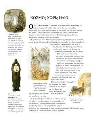 ΚΟΣΜΟς ΧΩΡΙς ΗΛΙΟ

                             Ο     ΤΑΝ Ο ΘΕΟΣ ΙΖΑΝΑΓΚΙ απέκτησε τη θεά του ήλιου Αματεράσου, το
                                   θεό του φεγγαριού Τσούκι-γιόμι και το θεό της καταιγίδας
                             ΣουσανόΒο, ήταν τόσο ευχαριστημένος με τα παιδιά του που τους μοίρασε
                             τον κόσμο. Στην Αματεράσου παραχώρησε τις Υψηλές Πεδιάδες του
ΕΛΕΗΜΩΝ ΘΕΟΣ                 Ουρανού. Στον Τσούκι-γιόμι έδωσε τα Βασίλεια της νύχτας. Και τον
Αυτός ο γιαπωνέζικος
                             Σουσανόβο τον έκανε κύριο των ωκεανών.
φυλακτήρας της λαβής
ενός ξίφους του 19ου αι.       Η Αματεράσου και ο Τσούκι-γιόμι έμειναν ευχαριστημένοι με τη μοιρασιά,
είναι από ασήμι με ένθετες   ενώ ο Σουσανόβο γκρίνιαζε και διαμαρτυρόταν επειδή δεν ήθελε να κυβερνά
διακοσμήσεις από χρυσό.
                                                            τους ωκεανούς. «Καλύτερα να μου 'δινε τη
Απεικονίζει τον Κάνον, ένα
βουδιστικό θεό, πάνω σε
                                                               Γιόμι, τη Χώρα του Σκότους», είπε. Όμως
έναν κυπρίνο. Ο Κάνον                                             αυτή ήταν η περιοχή της Ιζανάμι, της
είναι αγαθοποιός θεός,                                              βασίλισσας του θανάτου και της σήψης.
προστάτης των
                                                                       Έτσι, αντί να φρόντιζα τους
θαλασσινών.
                                                                      ωκεανούς, ο ΣουσανόΒο τριγύριζε στον
                                                                       ουρανό και στη γη και όπου πήγαινε
                                                                        προκαλούσε καταστροφές. Ξερίζωνε
                                                                        τα δέντρα, κατέστρεφε τους ορυζώνες,
                                                                      γκρέμιζε τα κτίρια. Τελικά έγδαρε ένα
                                                                      σταχτί αλογάκι στον ουρανό και το
                                                                      έριξε από την αχυρένια στέγη του
                                                                    ιερού εργαστηρίου, εκεί όπου
                                                                  ύφαιναν η Αματεράσου και οι
                                                               παρθένες της, δίνοντας τάξη και
                                                             σχέδιο στον κόσμο.
                                                              Τόσο πολύ τρόμαξε η Αματεράσου
                                  Δυσαρεστημένος επειδή
                                    τον Ορισαν κτίριο της
                                                          που το έβαλε στα πόδια.
                                  θάλασσας, ο Σουσανόβο,  Τρύπωσε σε μια σπηλιά
                                   ο θεός της καταιγίδας, και δεν έβγαινε με
                                    φέρνει καταστροφές
                                                          τίποτε. Ο ουρανός και η
ΟΥΖΟΥΜΕ
                             γη βυθίστηκαν στο σκοτάδι. Τίποτε δε φύτρωνε
Η θεά της ευθυμίας
                             και κυριάρχησε το χάος.
παρασερνει την
Αματεράσου, τη θεά του         Οι θεοί κατάλαβαν ότι έπρεπε να κάνουν κάτι για          Ο πετεινός λαλεί και η
ήλιου, ώστε να βγει από τη   να πείσουν την Αματεράσου να εγκαταλείψει την               Αματεράσου νομίζει
σπηλιά της και να                                                                           ότι ξημέρωσε
                             κρυψώνα της. Συγκεντρώθηκαν όλοι μπροστά στην
ξαναφέρει το φως στον
κόσμο. Αυτό το αγαλματάκι,   είσοδο της σπηλιάς και κρέμασαν ένα μαγικό
ύψους μόλις 13 εκ., είναι    καθρέφτη στα κλαριά ενός δέντρου που λεγόταν σακάκι. Μετά έβαλαν τους
από ξύλο, ενώ το πρόσωπο
                             πετεινούς να λαλούν αδιάκοπα, σαν να ξημέρωνε.
είναι από ελεφαντόδοντο.
 