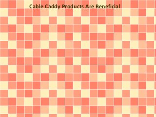 Cable Caddy Products Are Beneficial
 