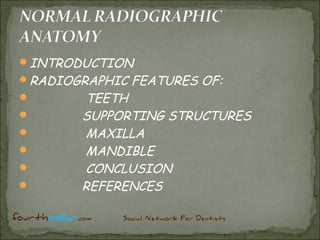 INTRODUCTION
RADIOGRAPHIC   FEATURES OF:
      TEETH
      SUPPORTING STRUCTURES
      MAXILLA
      MANDIBLE
      CONCLUSION
      REFERENCES
 
