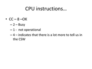 CPU instructions…
• CC – 8 –OK
– 2 – Busy
– 1 - not operational
– 4 – indicates that there is a lot more to tell us in
the CSW
 