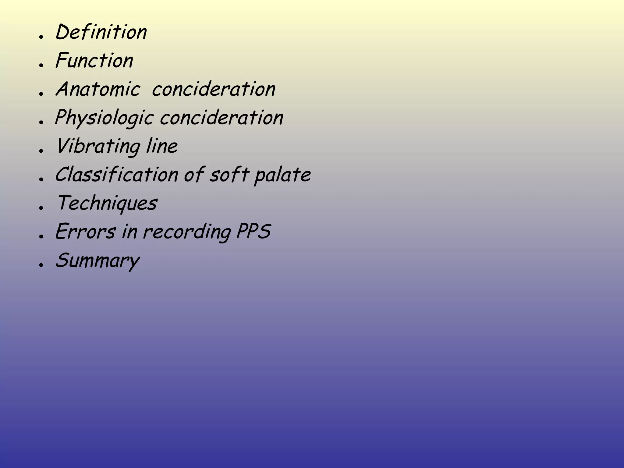 •   Definition
•   Function
•   Anatomic concideration
•   Physiologic concideration
•   Vibrating line
•   Classification of soft palate
•   Techniques
•   Errors in recording PPS
•   Summary
 