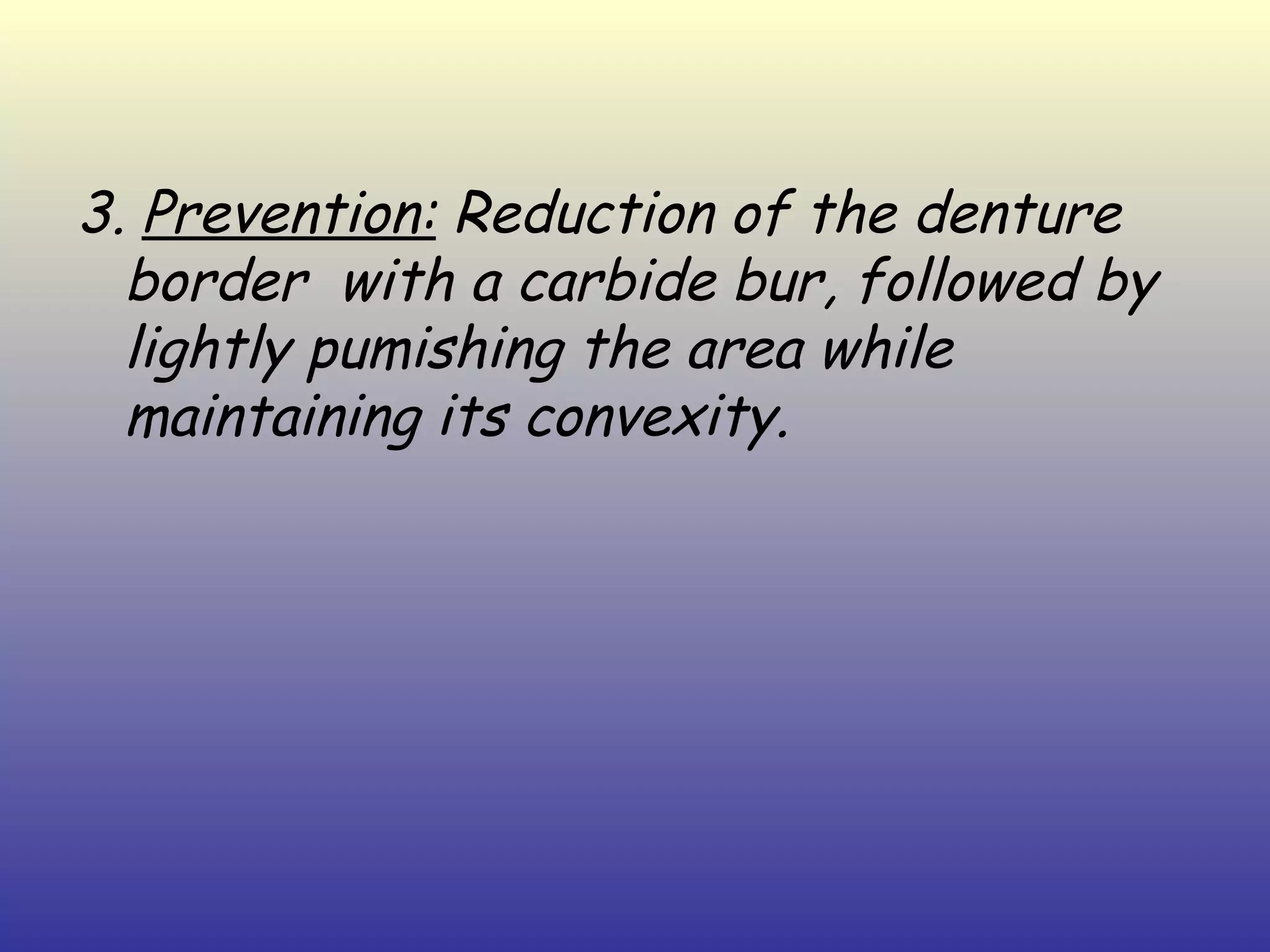 3. Prevention: Reduction of the denture
  border with a carbide bur, followed by
  lightly pumishing the area while
  maintaining its convexity.
 