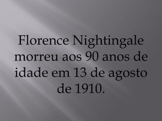 Florence Nightingale
morreu aos 90 anos de
idade em 13 de agosto
de 1910.
 