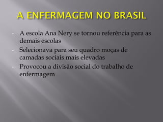 • A escola Ana Nery se tornou referência para as
demais escolas
• Selecionava para seu quadro moças de
camadas sociais mais elevadas
• Provocou a divisão social do trabalho de
enfermagem
 