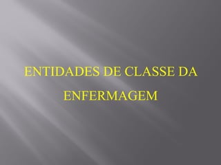 ENTIDADES DE CLASSE DA
ENFERMAGEM
 