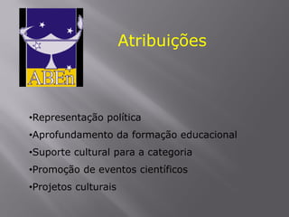 Atribuições
•Representação política
•Aprofundamento da formação educacional
•Suporte cultural para a categoria
•Promoção de eventos científicos
•Projetos culturais
 