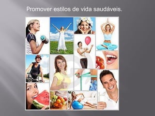 Promover estilos de vida saudáveis.
 
