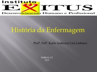 História da Enfermagem
Profª. Enfª. Karla Andrezza Lira Linhares
SOBRAL-CE
2019
 