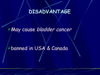 DISADVANTAGE


May cause   bladder cancer


banned in USA & Canada
 