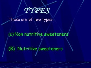 TYPES
These are of two types:


(C) Non nutritive sweeteners


(B) Nutritive sweeteners
 