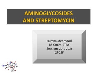 AMINOGLYCOSIDES
AND STREPTOMYCIN
Humna Mehmood
BS CHEMISTRY
Session: 2017-2021
GPCSF
 