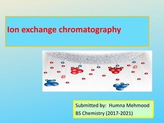 Ion exchange chromatography
Submitted by: Humna Mehmood
BS Chemistry (2017-2021)
1
 