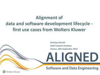 Alignment of
data and software development lifecycle -
first use cases from Wolters Kluwer
Christian Dirschl
Chief Content Architect
Vienna, 16th September 2015
 