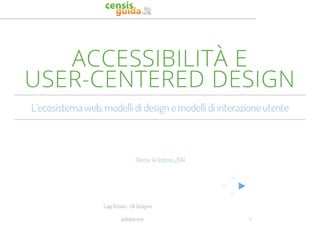 Luigi Rossini - UX Designer@dopaminoACCESSIBILITÀ EUSER-CENTERED DESIGNL´ecosistema web, modelli di design e modelli di interazione utente Roma, 14 febbrio 2014 0  