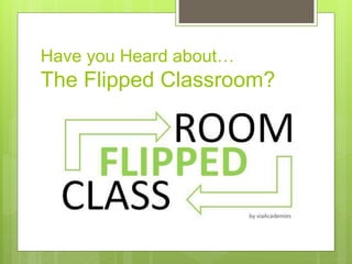 Have you Heard about…
The Flipped Classroom?
 