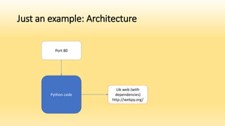 Just an example: Architecture
Python code
Lib web (with
dependencies)
http://webpy.org/
Port 80
 