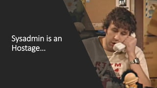Sysadmin is an
Hostage…
 