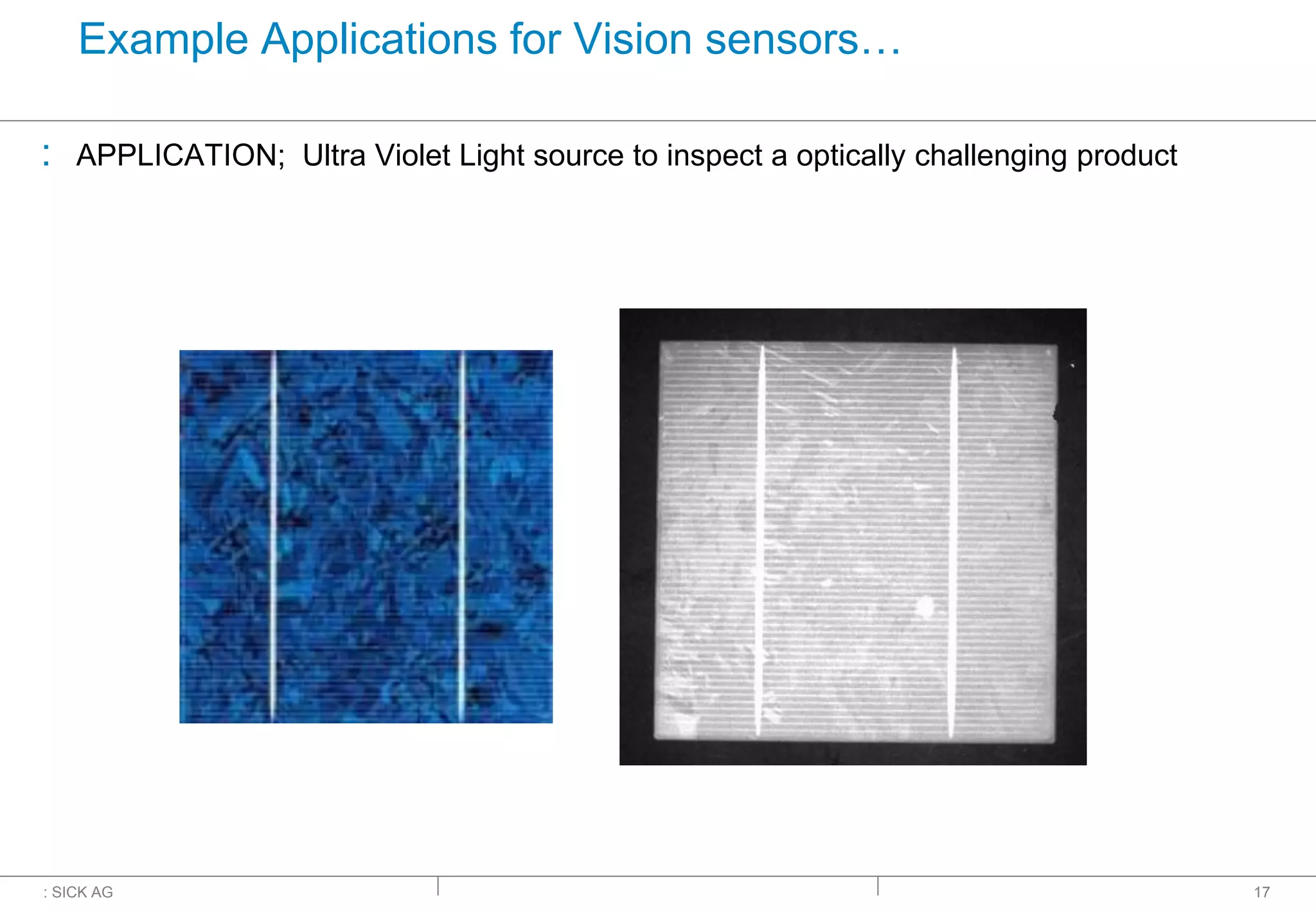 : SICK AG
Example Applications for Vision sensors…
: APPLICATION; Ultra Violet Light source to inspect a optically challenging product
17
 