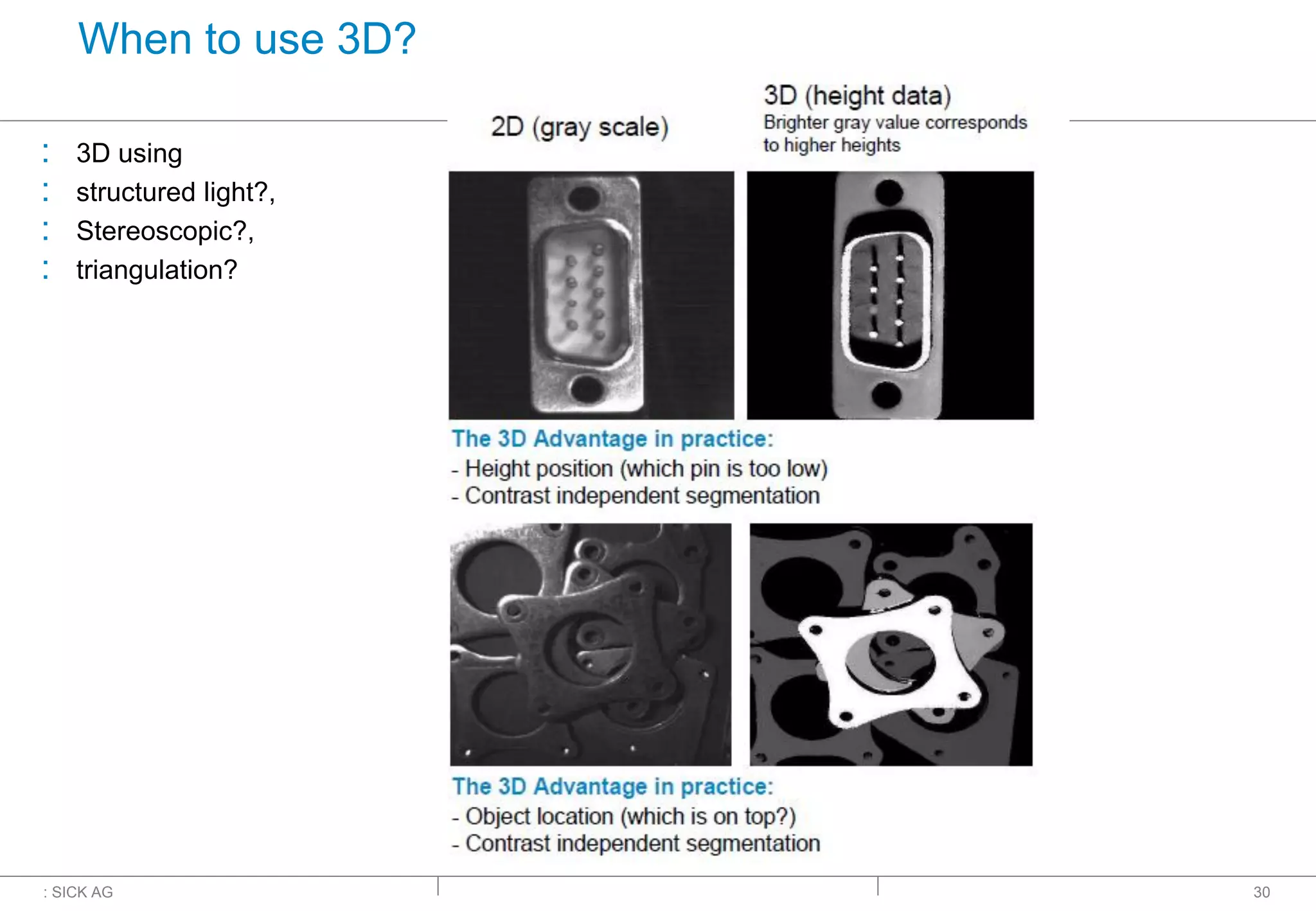 : SICK AG
When to use 3D?
: 3D using
: structured light?,
: Stereoscopic?,
: triangulation?
30
 