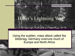 Hitler’s Lightning War Using the sudden, mass attack called the blitzkrieg, Germany overruns much of Europe and North Africa 