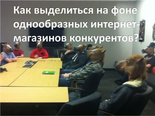 Как выделиться на фоне
однообразных интернет-
магазинов конкурентов?
 