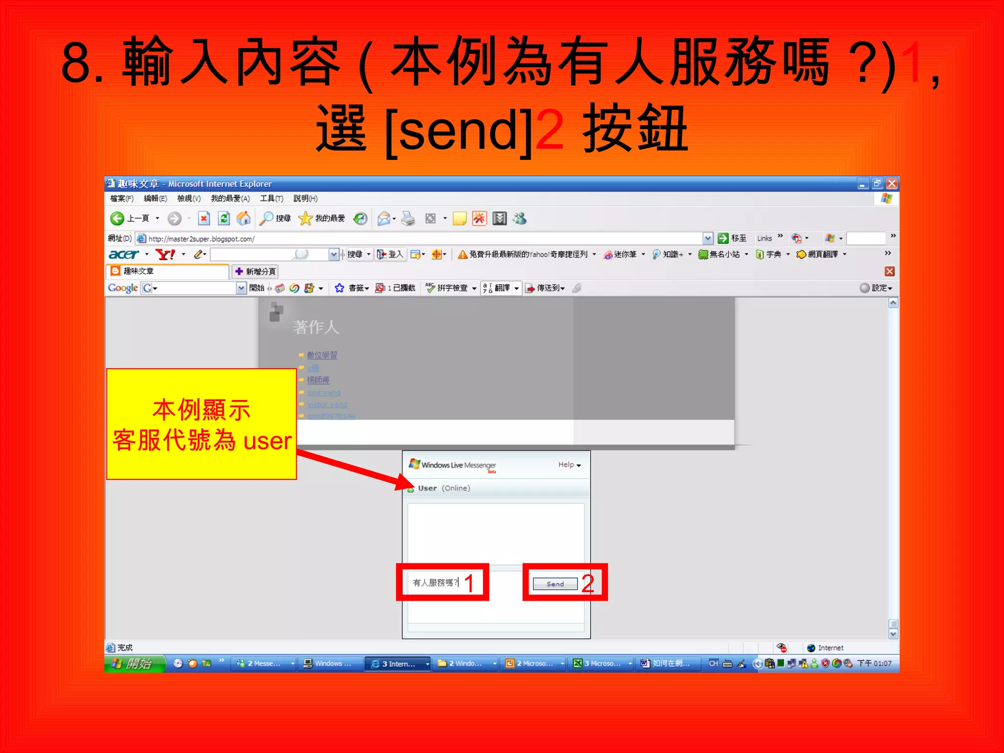 8. 輸入內容 ( 本例為有人服務嗎 ?) 1 , 選 [send] 2 按鈕 本例顯示 客服代號為 user 1 2 