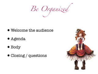 Be Organized



•Welcome the audience
•Agenda
•Body
•Closing / questions
 