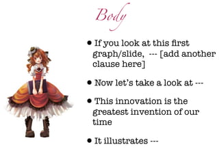 Body

•If you look at this ﬁrst
  graph/slide, --- [add another
  clause here]

•Now let’s take a look at ---
•This innovation is the
  greatest invention of our
  time

•It illustrates ---
 