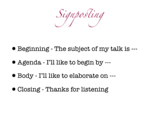 Signpo#ing



•Beginning - The subject of my talk is ---
•Agenda - I’ll like to begin by ---
•Body - I’ll like to elaborate on ---
•Closing - Thanks for listening
 
