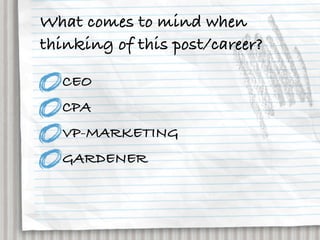 What comes to mind when
thinking of this post/career?

  CEO
  CPA
  VP-MARKETING
  GARDENER
 