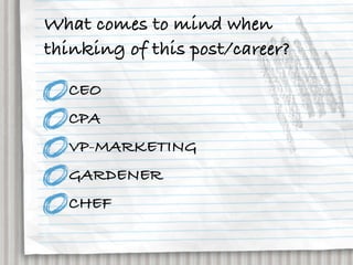 What comes to mind when
thinking of this post/career?

  CEO
  CPA
  VP-MARKETING
  GARDENER
  CHEF
 