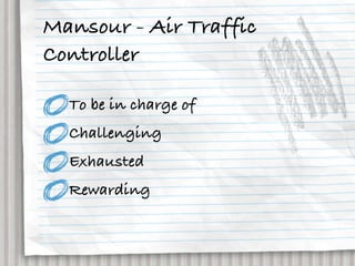 Mansour - Air Traffic
Controller

  To be in charge of
  Challenging
  Exhausted
  Rewarding
 