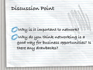 Discussion Point


  Why is it important to network?
   Why do you think networking is a
  good way for business opportunities? Is
  there any drawbacks?
 