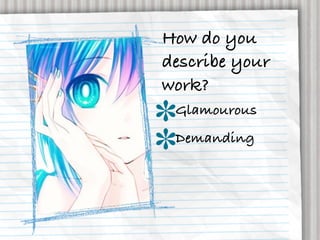 How do you
describe your
work?
 Glamourous
 Demanding
 
