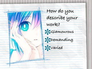 How do you
describe your
work?
 Glamourous
 Demanding
 Varied
 