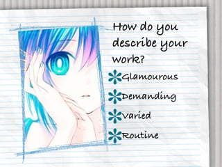 How do you
describe your
work?
 Glamourous
 Demanding
 Varied
 Routine
 