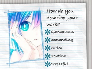 How do you
describe your
work?
 Glamourous
 Demanding
 Varied
 Routine
 Stressful
 