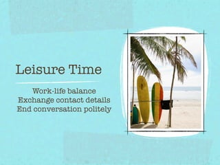 Leisure Time
   Work-life balance
Exchange contact details
End conversation politely
 