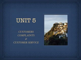UNIT 5
   CUSTOMERS
   COMPLAINTS
       &
CUSTOMER SERVICE
 