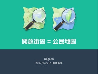 開放街圖 = 公民地圖
Kagami
2017/3/22 in 臺南新芽
 