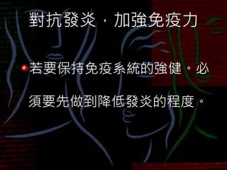 對抗發炎，加強免疫力
若要保持免疫系統的強健。必
須要先做到降低發炎的程度。
 