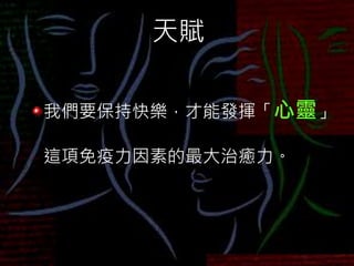 天賦
我們要保持快樂，才能發揮「心靈」
這項免疫力因素的最大治癒力。
 