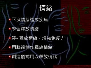 情緒
不良情緒造成疾病
學習釋放情緒
笑- 釋放情緒，增強免疫力
用藝術創作釋放情緒
創造儀式用以釋放情緒
 