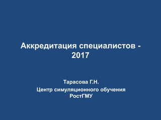 Аккредитация специалистов -
2017
Тарасова Г.Н.
Центр симуляционного обучения
РостГМУ
 