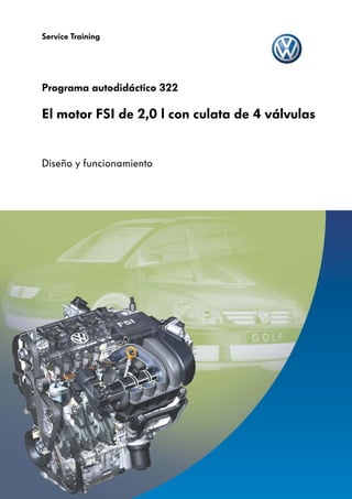Service Training




Programa autodidáctico 322

El motor FSI de 2,0 l con culata de 4 válvulas


Diseño y funcionamiento
 